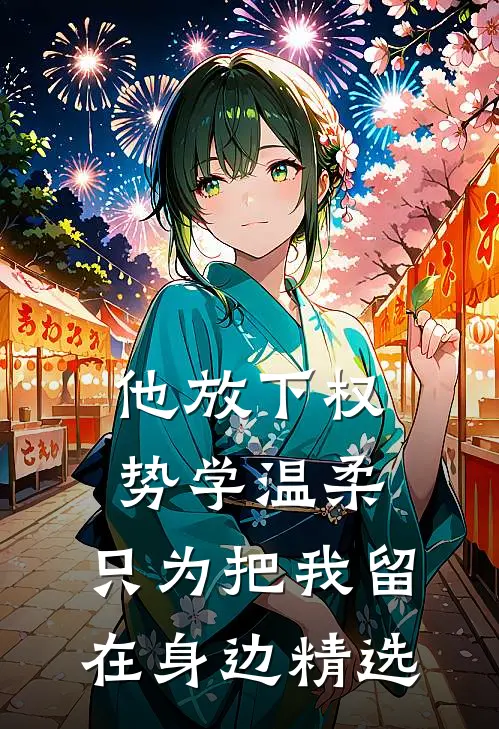他放下权势学温柔，只为把我留在身边精选