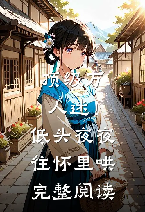 顶级万人迷！低头，夜夜往怀里哄完整阅读