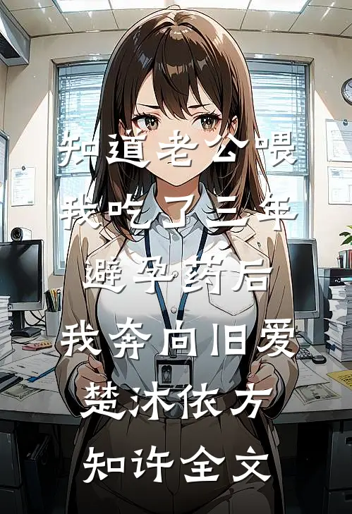 知道老公喂我吃了三年避孕药后，我奔向旧爱楚沐依方知许全文