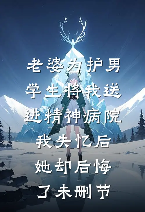 老婆为护男学生将我送进精神病院，我失忆后她却后悔了未删节