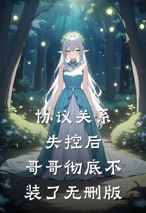 协议关系失控后，哥哥彻底不装了无删版