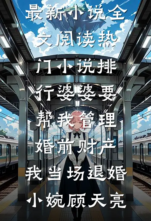 婆婆要帮我管理婚前财产，我当场退婚(小婉顾天亮)最新小说全文阅读_热门小说排行婆婆要帮我管理婚前财产，我当场退婚小婉顾天亮