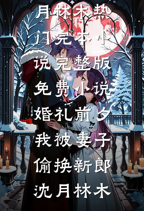 婚礼前夕，我被妻子偷换新郎沈月林木热门完本小说_完整版免费小说婚礼前夕，我被妻子偷换新郎沈月林木