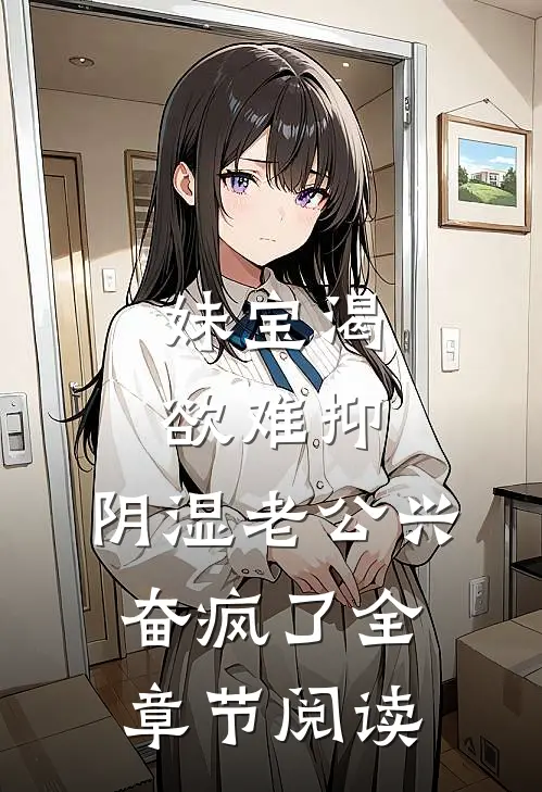 妹宝渴欲难抑，阴湿老公兴奋疯了全章节阅读