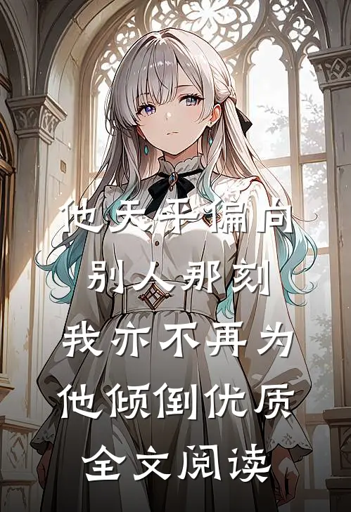 他天平偏向别人那刻，我亦不再为他倾倒优质全文阅读