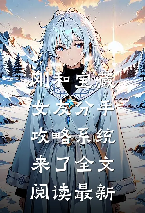 刚和宝藏女友分手，攻略系统来了全文阅读最新