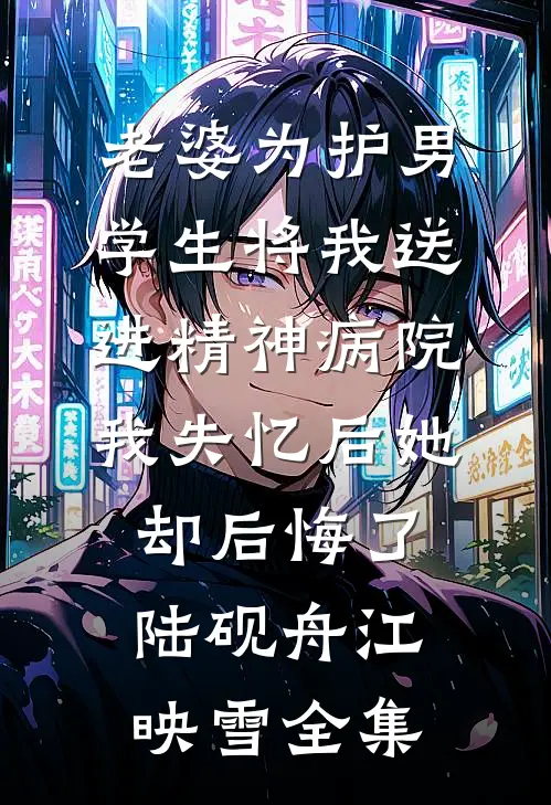 老婆为护男学生将我送进精神病院，我失忆后她却后悔了陆砚舟江映雪全集