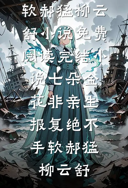七朵金花非亲生，报复绝不手软郝猛柳云舒小说免费阅读_完结小说七朵金花非亲生，报复绝不手软(郝猛柳云舒)