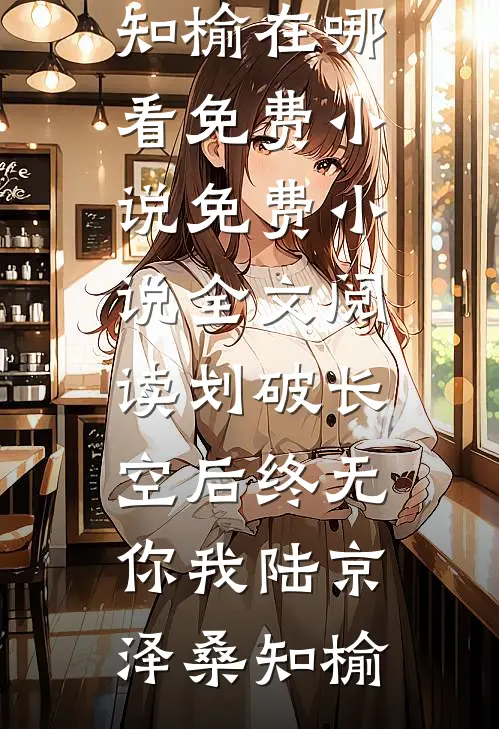 划破长空后终无你我(陆京泽桑知榆)在哪看免费小说_免费小说全文阅读划破长空后终无你我(陆京泽桑知榆)