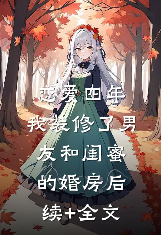 恋爱四年，我装修了男友和闺蜜的婚房后续+全文