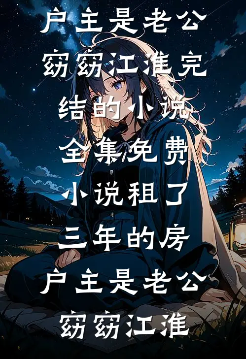 租了三年的房，户主是老公(窈窈江淮)完结的小说_全集免费小说租了三年的房，户主是老公(窈窈江淮)