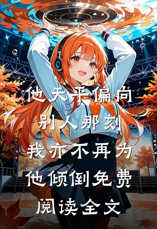 他天平偏向别人那刻，我亦不再为他倾倒免费阅读全文