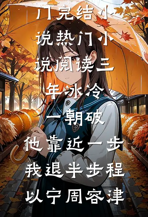 三年冰冷一朝破，他靠近一步我退半步(程以宁周容津)热门完结小说_热门小说阅读三年冰冷一朝破，他靠近一步我退半步程以宁周容津