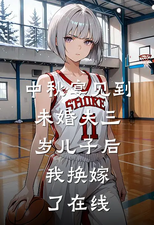 中秋宴见到未婚夫三岁儿子后，我换嫁了在线