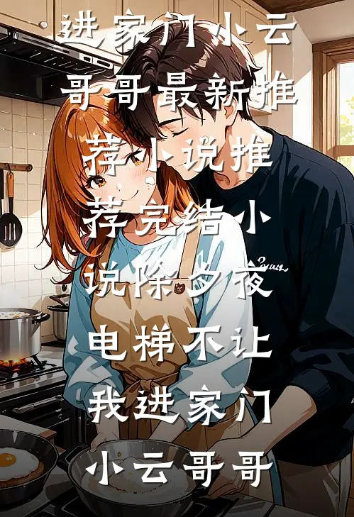 除夕夜，电梯不让我进家门(小云哥哥)最新推荐小说_推荐完结小说除夕夜，电梯不让我进家门小云哥哥