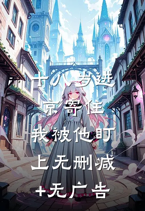 十八岁进京寄住，我被他盯上无删减+无广告
