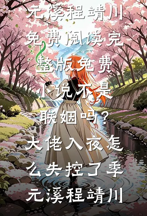 不是联姻吗？大佬入夜怎么失控了(季元溪程靖川)免费阅读_完整版免费小说不是联姻吗？大佬入夜怎么失控了(季元溪程靖川)
