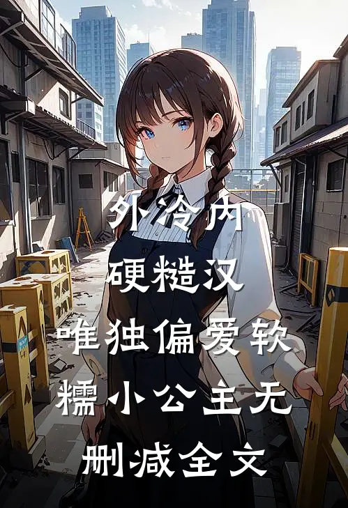 外冷内硬糙汉，唯独偏爱软糯小公主无删减全文