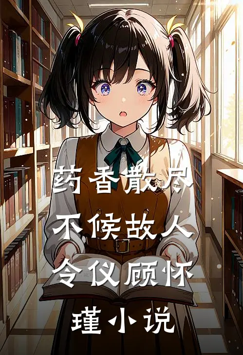 药香散尽，不候故人令仪顾怀瑾小说