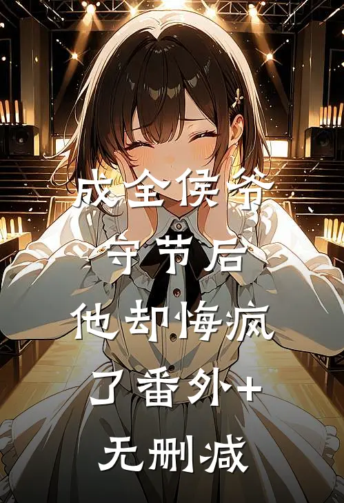 成全侯爷守节后，他却悔疯了番外+无删减