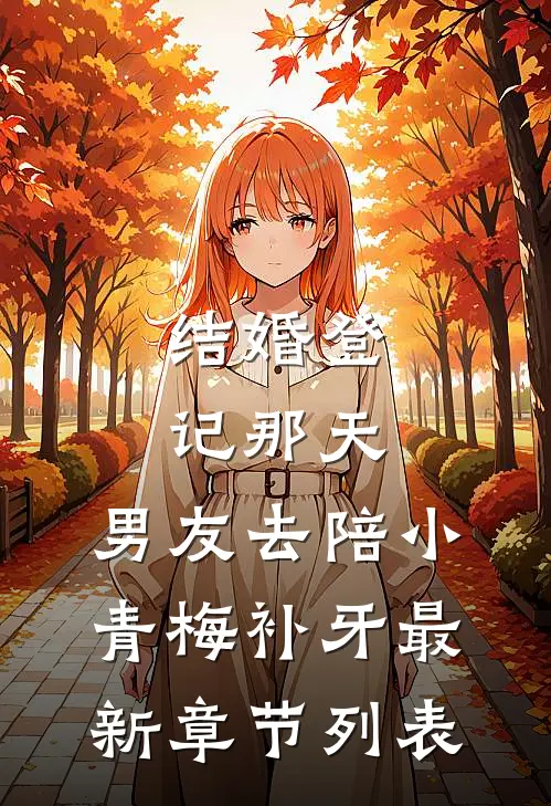 结婚登记那天，男友去陪小青梅补牙最新章节列表