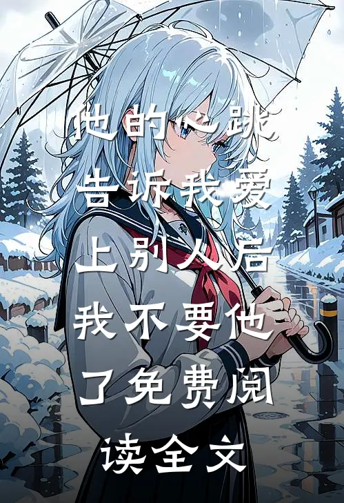 他的心跳告诉我爱上别人后，我不要他了免费阅读全文
