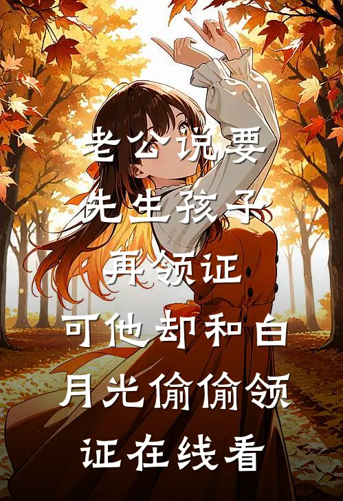 老公说要先生孩子再领证，可他却和白月光偷偷领证在线看