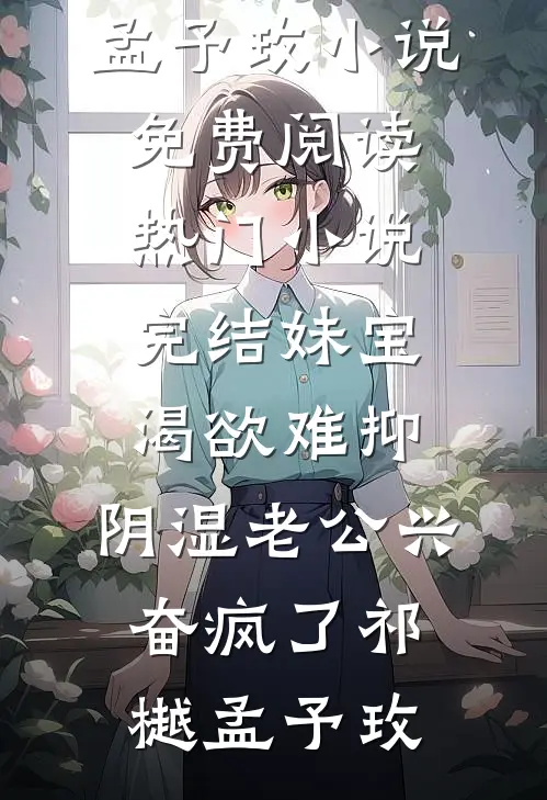妹宝渴欲难抑，阴湿老公兴奋疯了祁樾孟予玫小说免费阅读_热门小说完结妹宝渴欲难抑，阴湿老公兴奋疯了祁樾孟予玫