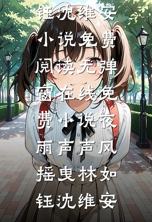 夜雨声声风摇曳(林如钰沈维安)小说免费阅读无弹窗_在线免费小说夜雨声声风摇曳林如钰沈维安