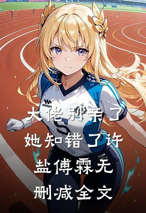 大佬别亲了，她知错了许盐傅霖无删减全文