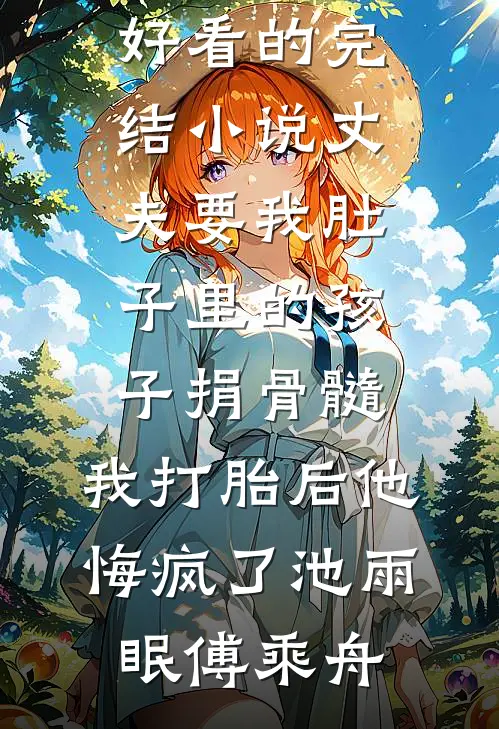 丈夫要我肚子里的孩子捐骨髓，我打胎后他悔疯了池雨眠傅乘舟免费阅读完整版小说_好看的完结小说丈夫要我肚子里的孩子捐骨髓，我打胎后他悔疯了池雨眠傅乘舟