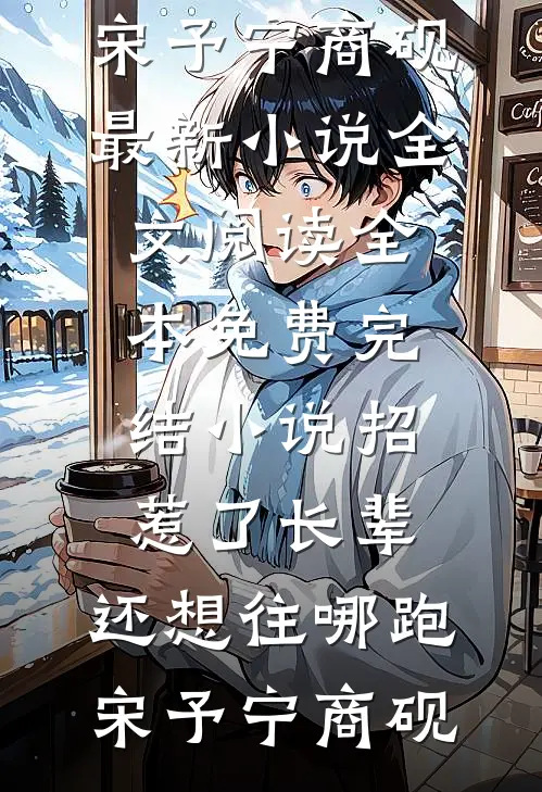 招惹了长辈，还想往哪跑(宋予宁商砚)最新小说全文阅读_全本免费完结小说招惹了长辈，还想往哪跑(宋予宁商砚)