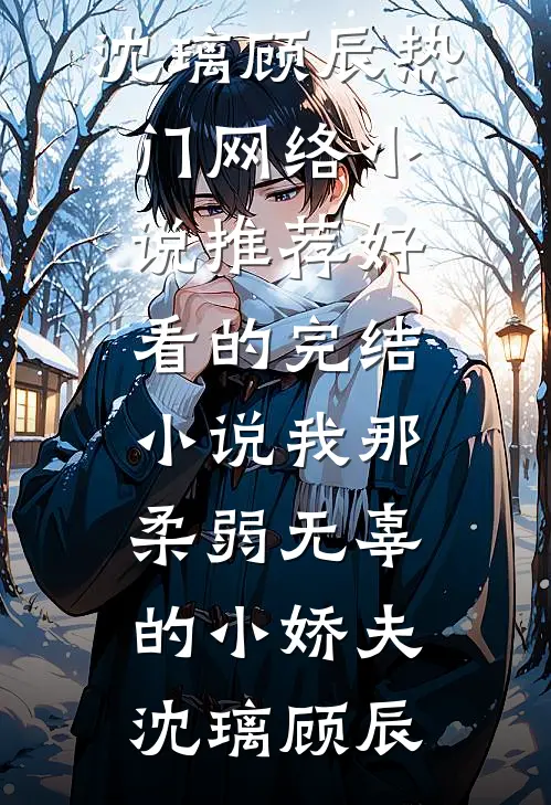 我那柔弱无辜的小娇夫(沈璃顾辰)热门网络小说推荐_好看的完结小说我那柔弱无辜的小娇夫(沈璃顾辰)