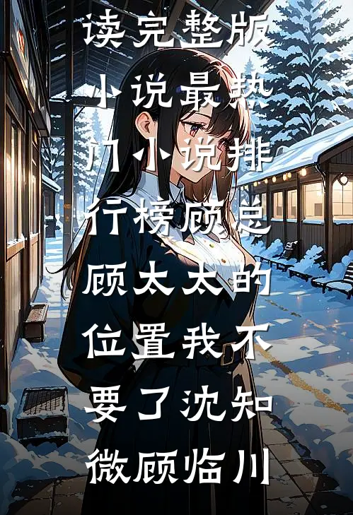 顾总，顾太太的位置我不要了沈知微顾临川免费阅读完整版小说_最热门小说排行榜顾总，顾太太的位置我不要了(沈知微顾临川)