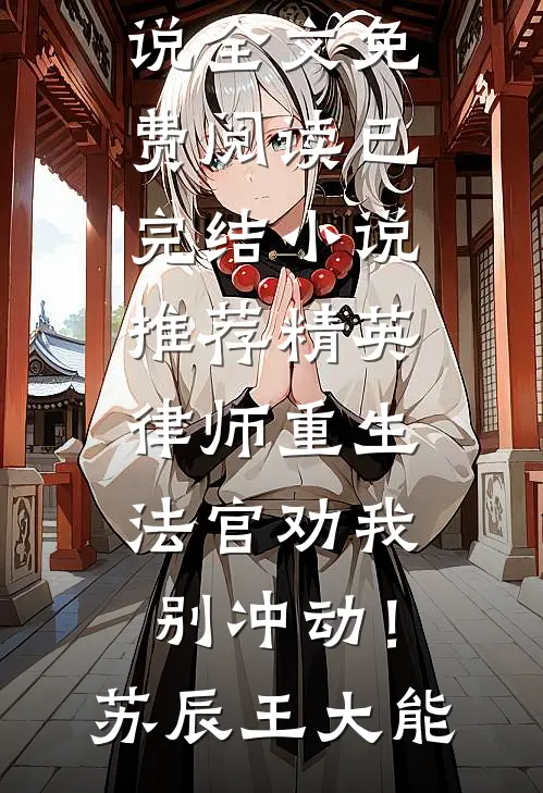 精英律师重生，法官劝我别冲动！(苏辰王大能)完结版小说全文免费阅读_已完结小说推荐精英律师重生，法官劝我别冲动！(苏辰王大能)