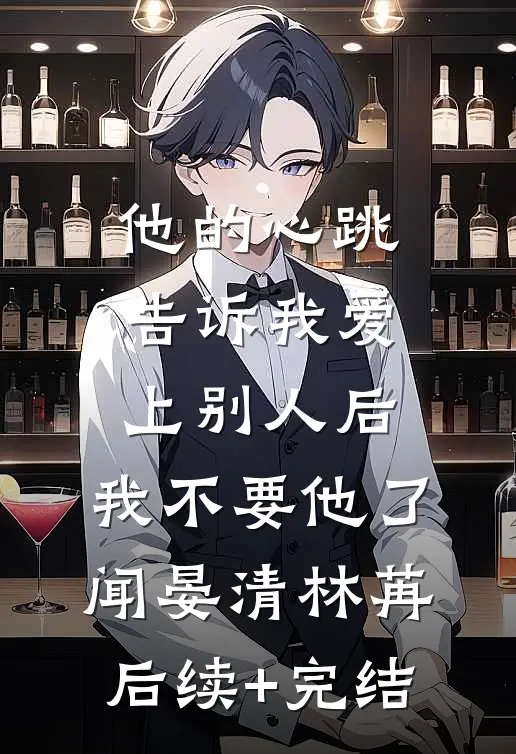 他的心跳告诉我爱上别人后，我不要他了闻晏清林苒后续+完结