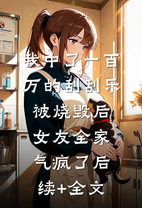 我中了一百万的刮刮乐被烧毁后，女友全家气疯了后续+全文