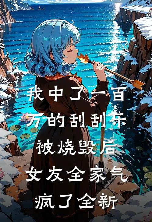 我中了一百万的刮刮乐被烧毁后，女友全家气疯了全新