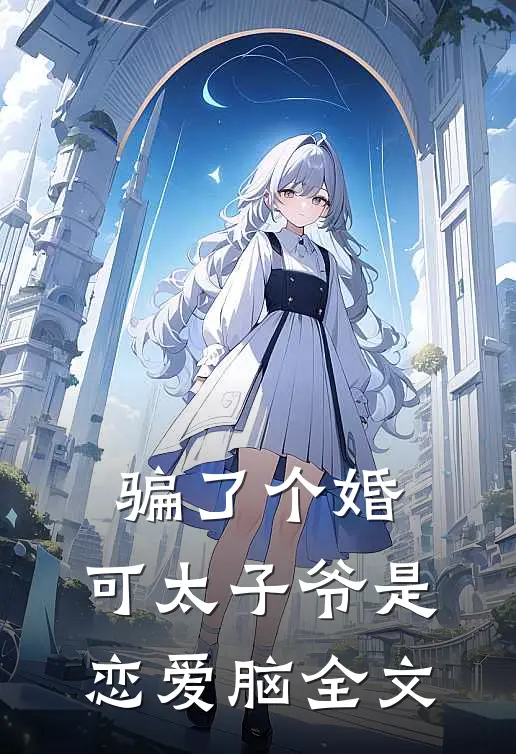 骗了个婚，可太子爷是恋爱脑全文