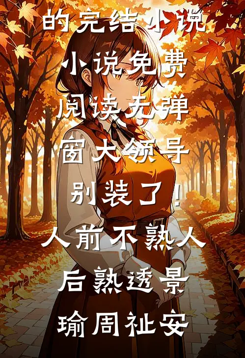 大领导别装了！人前不熟人后熟透(景瑜周祉安)好看的完结小说_小说免费阅读无弹窗大领导别装了！人前不熟人后熟透(景瑜周祉安)