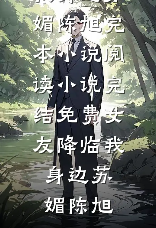 女友降临我身边苏媚陈旭完本小说阅读_小说完结免费女友降临我身边(苏媚陈旭)