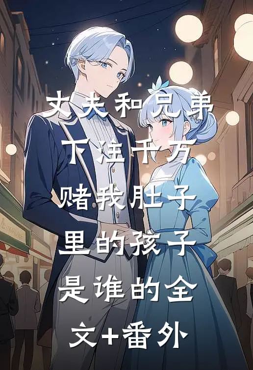 丈夫和兄弟下注千万，赌我肚子里的孩子是谁的全文+番外