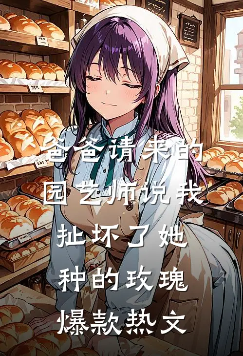 爸爸请来的园艺师说我扯坏了她种的玫瑰爆款热文