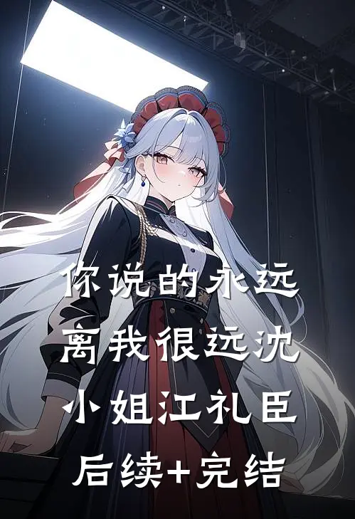 你说的永远，离我很远沈小姐江礼臣后续+完结