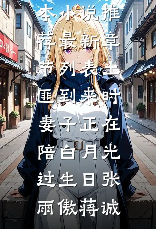土匪到来时，妻子正在陪白月光过生日张雨傲蒋诚最新完本小说推荐_最新章节列表土匪到来时，妻子正在陪白月光过生日张雨傲蒋诚