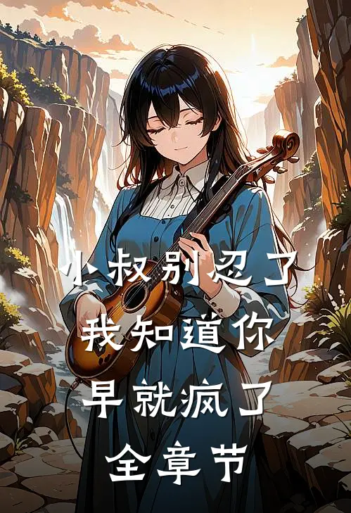 小叔别忍了，我知道你早就疯了全章节