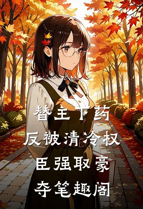 替主下药，反被清冷权臣强取豪夺笔趣阁