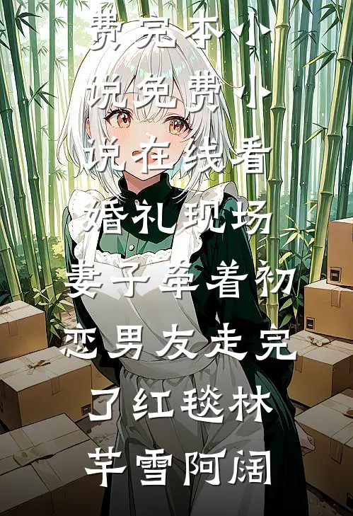 婚礼现场，妻子牵着初恋男友走完了红毯林芊雪阿阔免费完本小说_免费小说在线看婚礼现场，妻子牵着初恋男友走完了红毯林芊雪阿阔