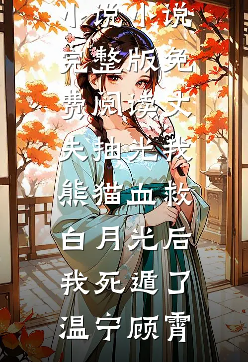 丈夫抽光我熊猫血救白月光后，我死遁了温宁顾霄在线阅读免费小说_小说完整版免费阅读丈夫抽光我熊猫血救白月光后，我死遁了温宁顾霄