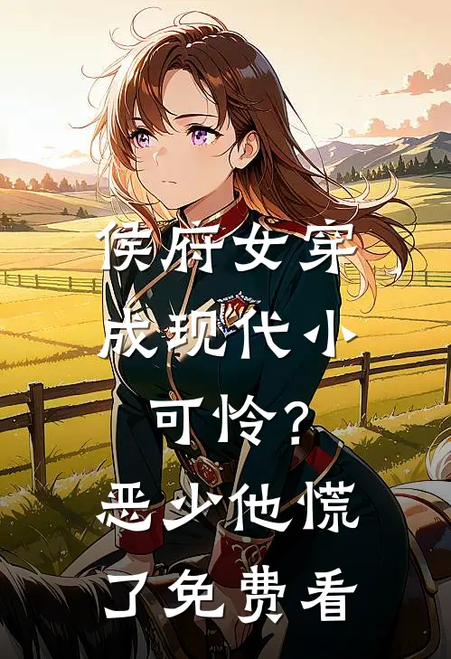 侯府女穿成现代小可怜？恶少他慌了免费看